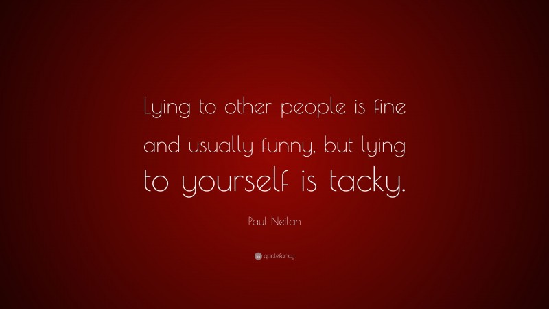 Paul Neilan Quote: “Lying to other people is fine and usually funny, but lying to yourself is tacky.”