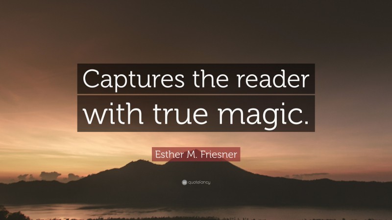 Esther M. Friesner Quote: “Captures the reader with true magic.”