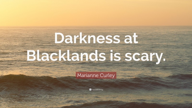 Marianne Curley Quote: “Darkness at Blacklands is scary.”