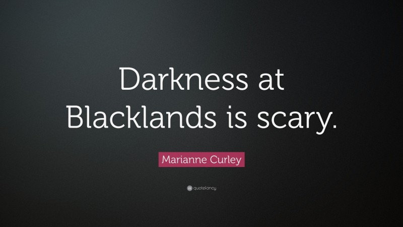 Marianne Curley Quote: “Darkness at Blacklands is scary.”