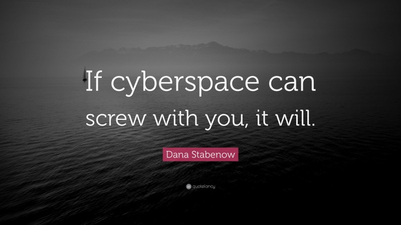 Dana Stabenow Quote: “If cyberspace can screw with you, it will.”