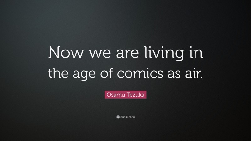 Osamu Tezuka Quote: “Now we are living in the age of comics as air.”