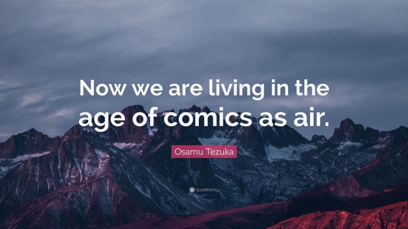 Osamu Tezuka Quote: “Now we are living in the age of comics as air.”