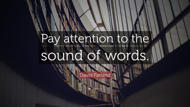 David Farland Quote: “Pay attention to the sound of words.”