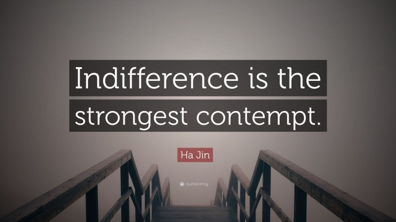 Ha Jin Quote: “Indifference is the strongest contempt.”