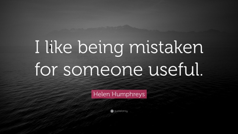 Helen Humphreys Quote: “I like being mistaken for someone useful.”