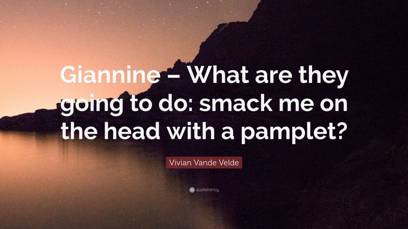 Vivian Vande Velde Quote: “Giannine – What are they going to do: smack me on the head with a pamplet?”