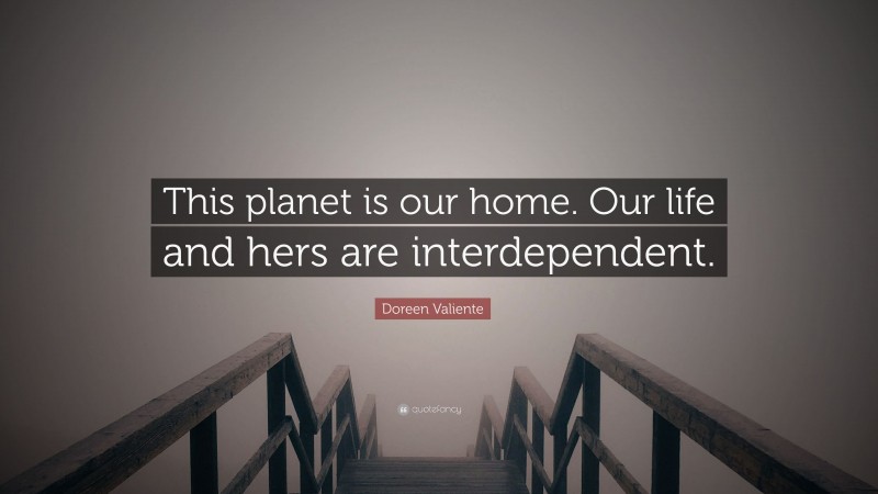 Doreen Valiente Quote: “This planet is our home. Our life and hers are interdependent.”