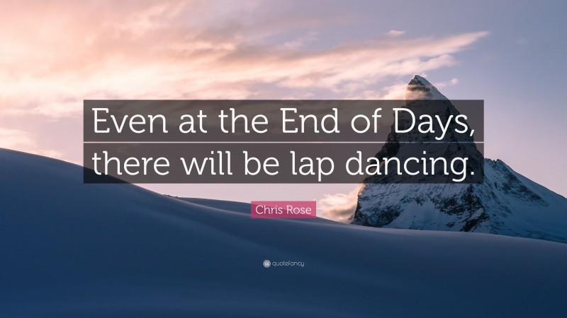 Chris Rose Quote: “Even at the End of Days, there will be lap dancing.”