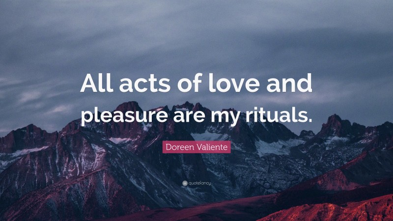 Doreen Valiente Quote: “All acts of love and pleasure are my rituals.”