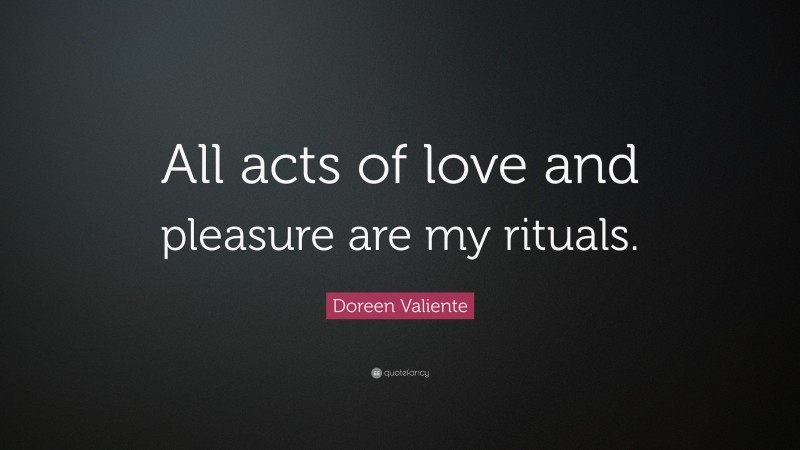 Doreen Valiente Quote: “All acts of love and pleasure are my rituals.”