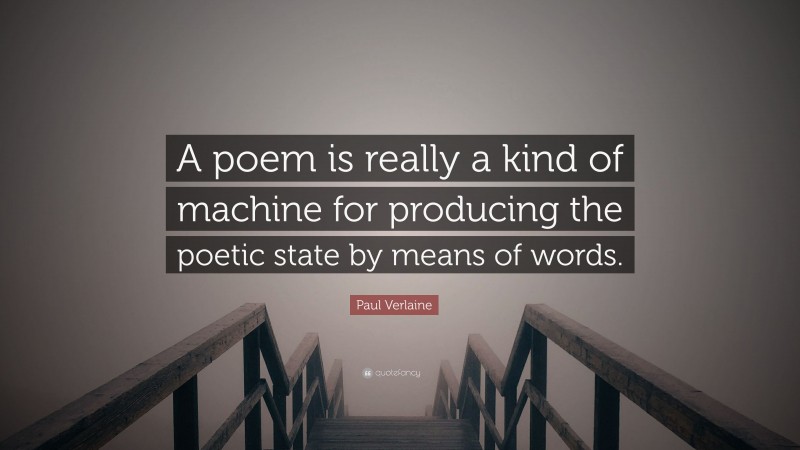Paul Verlaine Quote: “A poem is really a kind of machine for producing the poetic state by means of words.”