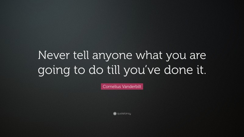 Cornelius Vanderbilt Quote: “Never tell anyone what you are going to do till you’ve done it.”