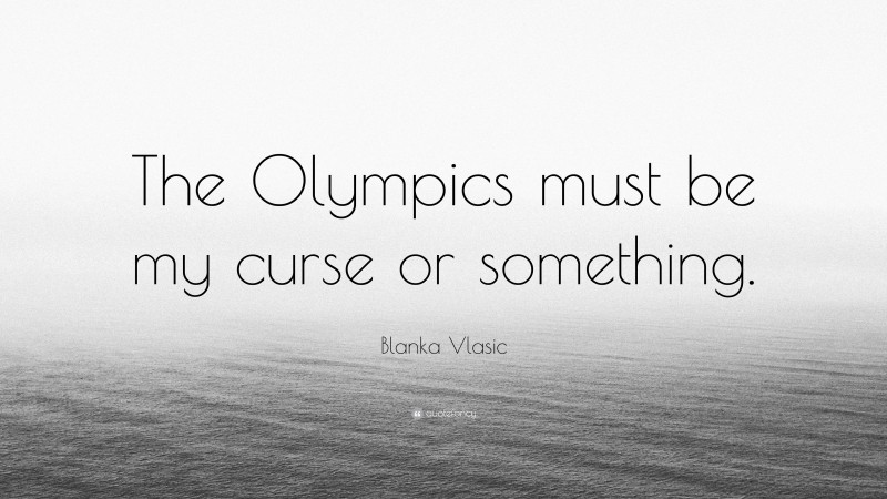 Blanka Vlasic Quote: “The Olympics must be my curse or something.”