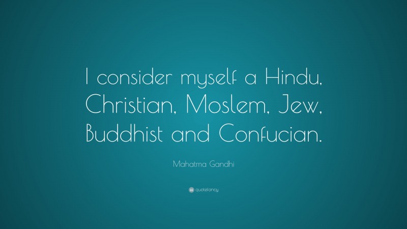 Mahatma Gandhi Quote: “I consider myself a Hindu, Christian, Moslem, Jew, Buddhist and Confucian.”