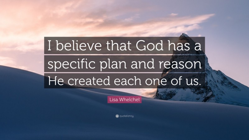 Lisa Whelchel Quote: “I believe that God has a specific plan and reason He created each one of us.”