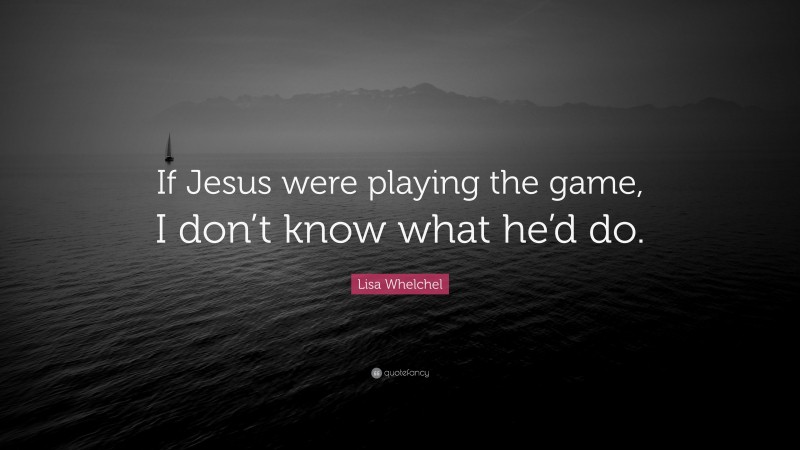 Lisa Whelchel Quote: “If Jesus were playing the game, I don’t know what he’d do.”