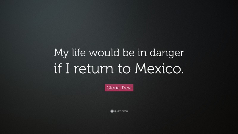 Gloria Trevi Quote: “My life would be in danger if I return to Mexico.”