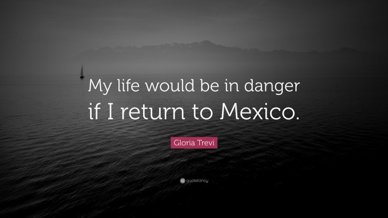 Gloria Trevi Quote: “My life would be in danger if I return to Mexico.”