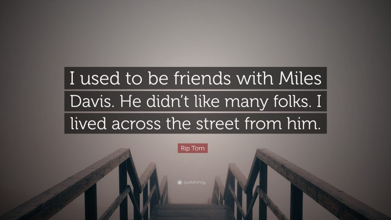 Rip Torn Quote: “I used to be friends with Miles Davis. He didn’t like many folks. I lived across the street from him.”