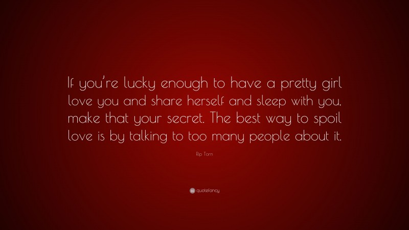 Rip Torn Quote: “If you’re lucky enough to have a pretty girl love you and share herself and sleep with you, make that your secret. The best way to spoil love is by talking to too many people about it.”