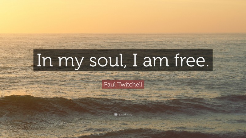 Paul Twitchell Quote: “In my soul, I am free.”