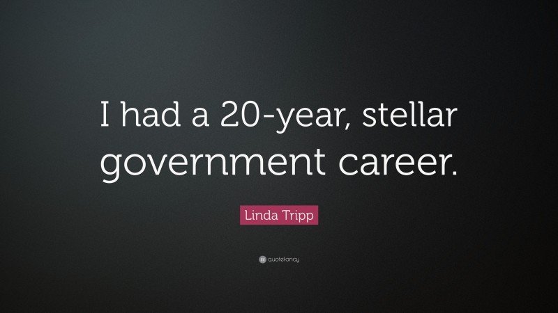 Linda Tripp Quote: “I had a 20-year, stellar government career.”