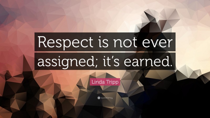 Linda Tripp Quote: “Respect is not ever assigned; it’s earned.”