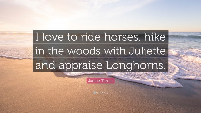 Janine Turner Quote: “I love to ride horses, hike in the woods with Juliette and appraise Longhorns.”