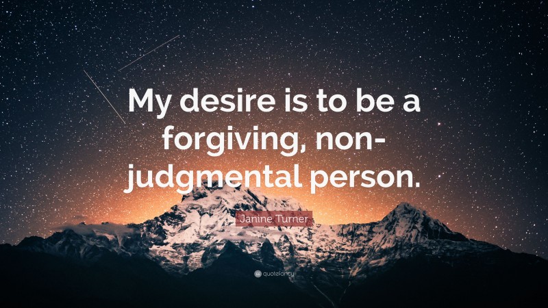 Janine Turner Quote: “My desire is to be a forgiving, non-judgmental person.”