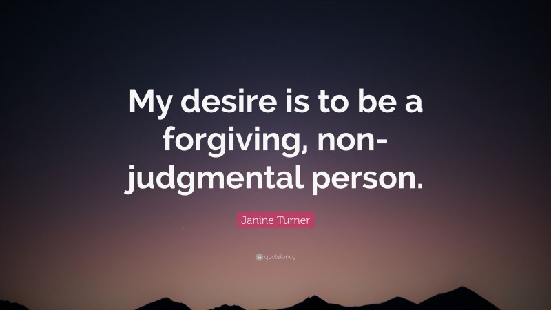 Janine Turner Quote: “My desire is to be a forgiving, non-judgmental person.”