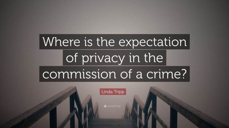 Linda Tripp Quote: “Where is the expectation of privacy in the commission of a crime?”