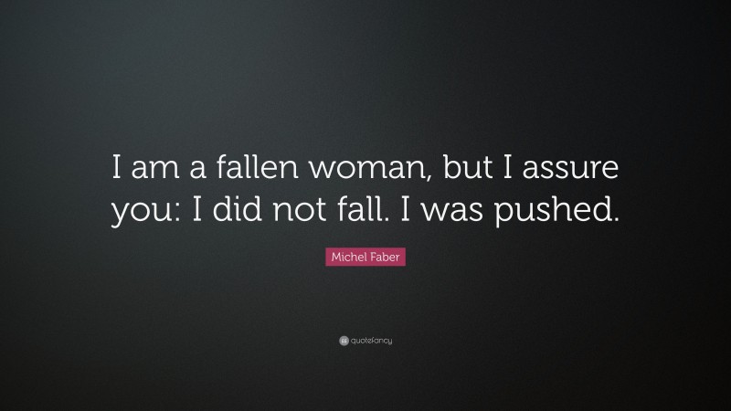 Michel Faber Quote: “I am a fallen woman, but I assure you: I did not fall. I was pushed.”