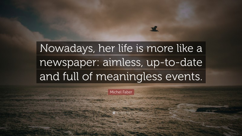 Michel Faber Quote: “Nowadays, her life is more like a newspaper: aimless, up-to-date and full of meaningless events.”