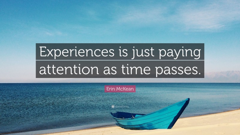Erin McKean Quote: “Experiences is just paying attention as time passes.”