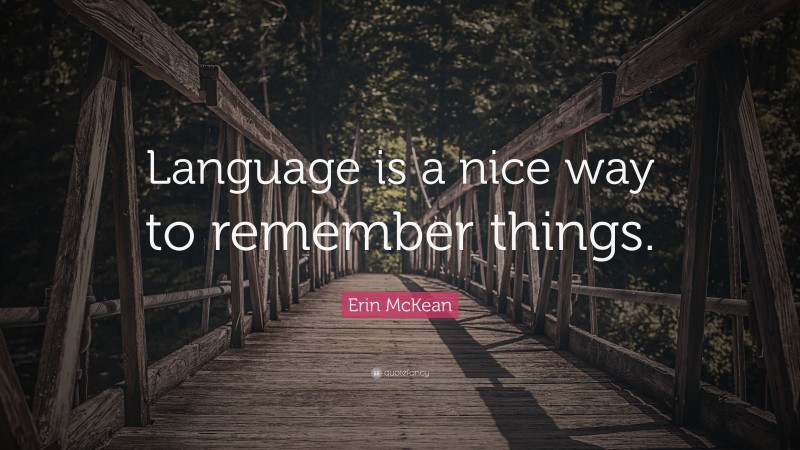 Erin McKean Quote: “Language is a nice way to remember things.”