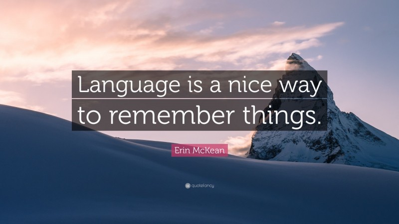 Erin McKean Quote: “Language is a nice way to remember things.”