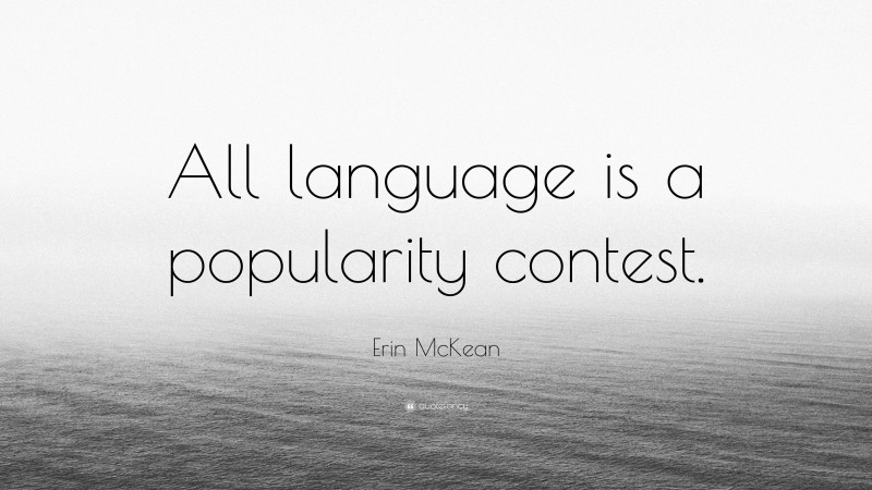 Erin McKean Quote: “All language is a popularity contest.”