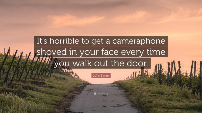 John Simm Quote: “It’s horrible to get a cameraphone shoved in your face every time you walk out the door.”