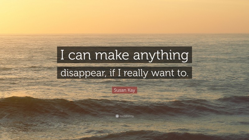 Susan Kay Quote: “I can make anything disappear, if I really want to.”