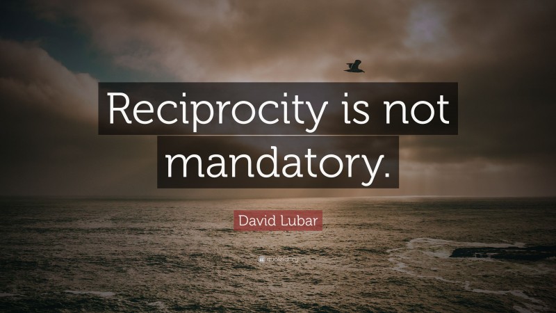 David Lubar Quote: “Reciprocity is not mandatory.”