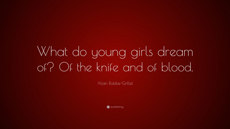 Alain Robbe-Grillet Quote: “What do young girls dream of? Of the knife and of blood.”