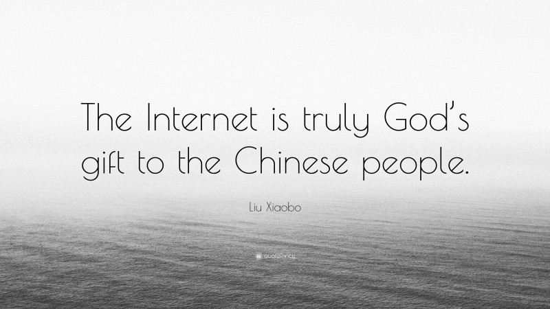 Liu Xiaobo Quote: “The Internet is truly God’s gift to the Chinese people.”