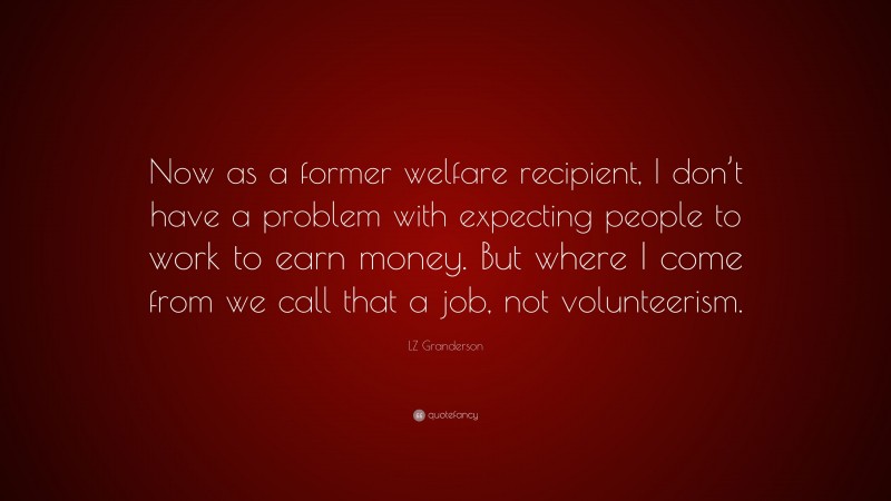 LZ Granderson Quote: “Now as a former welfare recipient, I don’t have a problem with expecting people to work to earn money. But where I come from we call that a job, not volunteerism.”