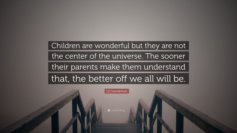 LZ Granderson Quote: “Children are wonderful but they are not the center of the universe. The sooner their parents make them understand that, the better off we all will be.”