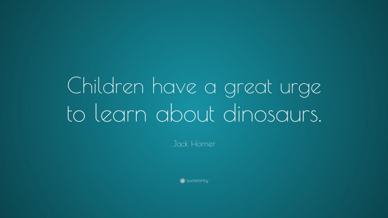 Jack Horner Quote: “Children have a great urge to learn about dinosaurs.”