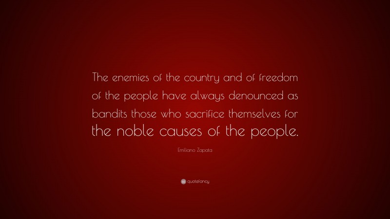 Emiliano Zapata Quote: “The enemies of the country and of freedom of the people have always denounced as bandits those who sacrifice themselves for the noble causes of the people.”