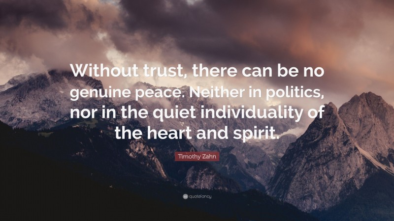 Timothy Zahn Quote: “Without trust, there can be no genuine peace. Neither in politics, nor in the quiet individuality of the heart and spirit.”