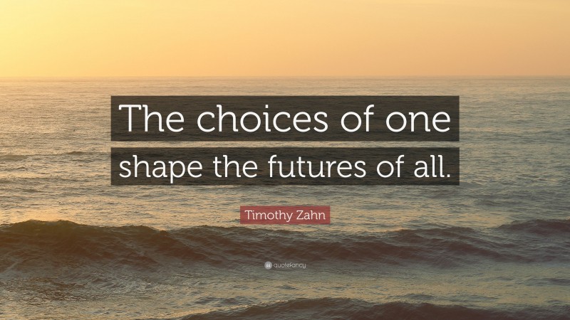 Timothy Zahn Quote: “The choices of one shape the futures of all.”