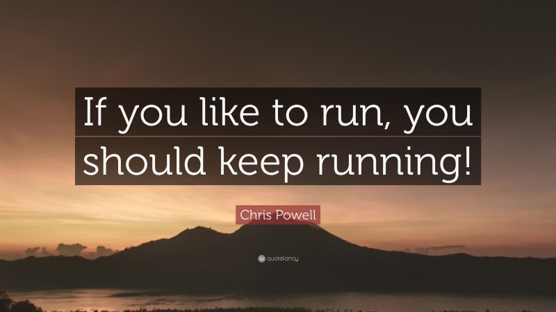 Chris Powell Quote: “If you like to run, you should keep running!”